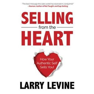 Selling from the Heart: How Your Authentic Self Sells You -- Larry Levine